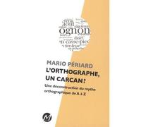 L'orthographe, un carcan ? une deconstruction du mythe Une déconstruction du mythe orthographique de A à Z - Mario Periard - M Editeur - broché - Essai