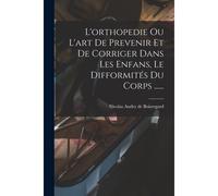 L'orthopedie Ou L'art De Prevenir Et De Corriger Dans Les Enfans, Le Difformités Du Corps ......