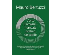 L'orto Circolare - manuale pratico tascabile: Coltivare l’orto secondo natura e nel rispetto dell’ambiente seguendo i principi di rigenerazione