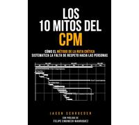 Los 10 Mitos del CPM: Cómo el Método de la Ruta crítica sistematiza la falta de respeto hacia las personas