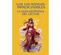 LOS 100 MANGASIMPRESCINDIBLES : LA GUÍA DEFINITIVA DEL LECTOR: La guía esencial para descubrir, comprender y apreciar el mejor manga de todos los tiempos.