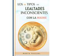 LOS 11 TIPOS DE LEALTADES INCONSCIENTES CON LA MADRE: liberando las lealtades invisibles