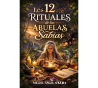 Los 12 Rituales de las Abuelas Sabias: Sanación del linaje femenino y transformación espiritual a través de la sabiduría ancestral