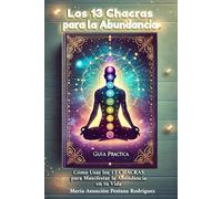 LOS 13 CHACRAS PARA LA ABUNDANCIA: GUÍA PRÁCTICA: Cómo Usar los 13 CHACRAS para Manifestar la Abundancia en tu Vida