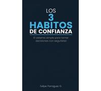 Los 3 Hábitos de Confianza: El sistema simple para tomar decisiones con seguridad, expresar tu opinión sin disculpas y dejar de dudar de ti mismo, sin depender de sentirte "listo"