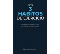 Los 3 Hábitos de Ejercicio: El sistema simple para moverte todos los días, dejar de abandonar el gimnasio a las dos semanas y hacer del ejercicio algo que haces, sin depender de la motivación