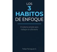 Los 3 Hábitos de Enfoque: El sistema simple para trabajar sin distraerte, dejar de revisar el celular cada cinco minutos y recuperar tu concentración real, sin apps bloqueadoras ni fuerza de voluntad