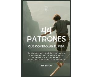 Los 44 patrones que controlan tu vida: Comprende por qué las cosas no funcionan aunque lo hagas todo bien - y aprende a construir tu vida a tu manera