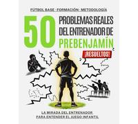Los 50 PROBLEMAS REALES del entrenador PREBENJAMÍN: La mirada del entrenador para transformar el caos del fútbol prebenjamín (6-7 años) en aprendizaje real con ABP