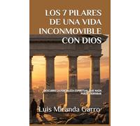 LOS 7 PILARES DE UNA VIDA INCONMOVIBLE CON DIOS: DESCUBRE LA FORTALEZA ESPIRITUAL QUE NADA PUEDE DERRIBAR