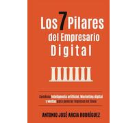 Los 7 pilares del Empresario Digital: Combina Inteligencia Artificial, Marketing Digital y Ventas para generar ingresos en línea