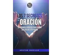 LOS 7 SECRETOS DE LA ORACIÓN: La Fórmula Bíblica Para Abrir Los Cielos A Tu Favor
