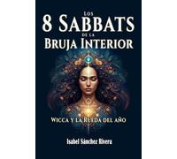 Los 8 Sabbats de la Bruja Interior. Wicca y la Rueda del año: Guía práctica para reconectar con tu intuición, el poder de los ciclos y la magia de la Naturaleza