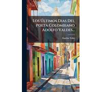 Los Ã ltimos Dias Del Poeta Colombiano Adolfo Valdes...
