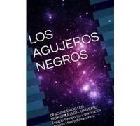Los Agujeros Negros Descubriendo Los Monstruos Del Universo Espacio-Tiempo, Luz Y Gravitación