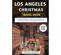 Los Angeles Christmas Travel Guide 2025-2026: The Ultimate Handbook to Holiday Festivities, Hidden Gems & Best Places to Celebrate in the Capital of the West Coast