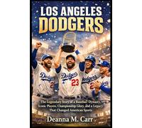 LOS ANGELES DODGERS: The Legendary Story of a Baseball Dynasty, Iconic Players, Championship Glory, and a Legacy That Changed American Sports