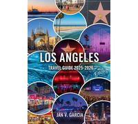 LOS ANGELES TRAVEL GUIDE 2025-2026: Maximize Short Stays While Experiencing the Best of California