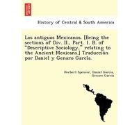 Los Antiguos Mexicanos. [Being The Sections Of Div. Ii., Part. 1. B. Of Descriptive Sociology, Relating To The Ancient Mexicans.] Traduccio N Por Daniel Y Genaro Garci A.
