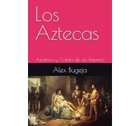 Los Aztecas: Ascenso y Caída de un Imperio