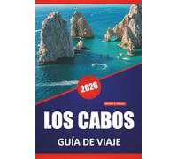 LOS CABOS GUÍA DE VIAJE 2026: Playas, paseos costeros, gastronomía local, actividades marinas y consejos de viaje para explorar la península de Baja California en México