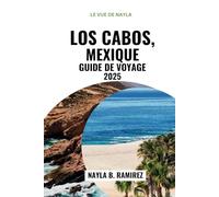 LOS CABOS, MEXIQUE GUIDE DE VOYAGE 2025: Un guide complet de l'aventure, de la détente et du luxe.