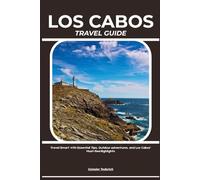 LOS CABOS TRAVEL GUIDE: Travel Smart with Essential Tips, Outdoor Adventures, and Los Cabos’ Must-See Highlights