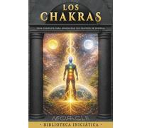 LOS CHAKRAS: Guía completa para comprender, equilibrar y armonizar tus centros de energía