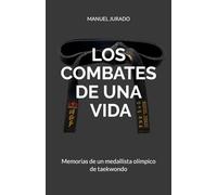 LOS COMBATES DE UNA VIDA: Memorias de un medallista olímpico de taekwondo.