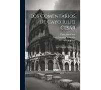 Los Comentarios De Cayo Julio César: La Guerra De Las Galias...