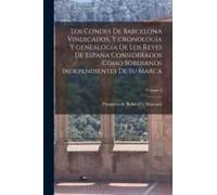 Los Condes De Barcelona Vindicados, Y Cronología Y Genealogía De Los Reyes De España Considerados Como Soberanos Independientes De Su Marca; Volume 2