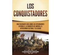 Los conquistadores: Una fascinante guía sobre los exploradores españoles, la conquista de América, el intercambio cultural y su legado