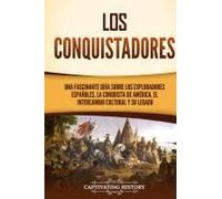 Los Conquistadores: Una Fascinante Guía Sobre Los Exploradores Españoles, La Conquista De América, El Intercambio Cultural Y Su Legado (Spanish Edition)