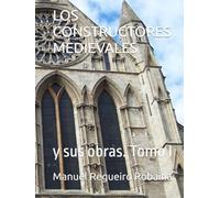 LOS CONSTRUCTORES MEDIEVALES: y sus obras. Tomo I