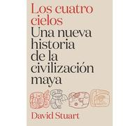 Los cuatro cielos. Una nueva historia de la civilización maya