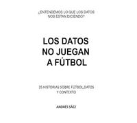Los datos no juegan a fútbol: 35 historias para entender las metricas desde el fútbol