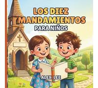 LOS DIEZ MANDAMIENTOS PARA NIÑOS: Una Guía Bíblica Ilustrada para Ayudar a los Niños a Comprender las Leyes de Dios, Desarrollar un Buen Carácter y Crecer en la Fe