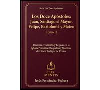 Los Doce Apóstoles: Juan, Santiago el Mayor, Felipe, Bartolomé y Mateo: Historia, Tradición y Legado en la Iglesia Primitiva: Biografías y Martirio de Cinco Testigos de Cristo