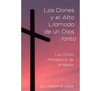 Los Dones Y El Alto Llamado De Un Dios Santo: Los Cinco Oficios Del Ministerio De La Iglesia