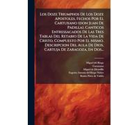 Los Doze Triumphos De Los Doze Apostoles, Fechos Por El Cartuxano (don Juan De Padilla). Canticos Entressacados De Las Tres Tablas Del Retabio De La ... Aula De Dios, Cartuja De Zaragoza, En Dos...