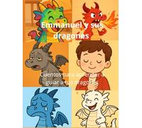 Los dragones de Emmanuel: Cuentos para aprender a guiar a tus dragones