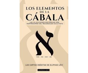 Los Elementos de la Cábala - Las Cartas Inéditas de Eliphas Lévi: Las 10 Lecciones Más Inspiradoras del Más Famoso Ocultista Sobre Fe, Magia, Religión, Tarot Y Cábala