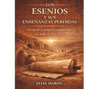 Los esenios y sus enseñanzas perdidas: Secretos de la antigua hermandad judía y los Rollos del Mar Muerto