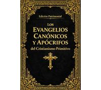 Los Evangelios Canónicos y Apócrifos del Cristianismo Primitivo :Edición Integral del Evangelio de María, del Evangelio Armenio de la Infancia, de ... junto con el Evangelio de José de Arimatea