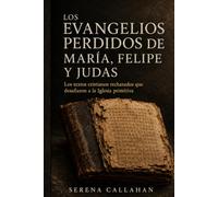 LOS EVANGELIOS PERDIDOS DE MARÍA, FELIPE Y JUDAS: Los textos cristianos rechazados que desafiaron a la Iglesia primitiva