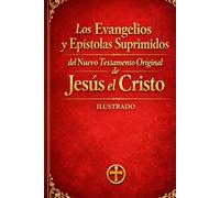Los Evangelios y Epístolas suprimidos del Nuevo Testamento original de Jesucristo: Nueve volúmenes completos. ILUSTRADO