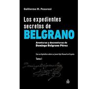 Los Expedientes Secretos De Belgrano. Tomo I: Aventuras Y Desventuras De Domingo Belgrano Pérez. Con Un Apéndice Sobre Su Joven Hijo Manuel En España