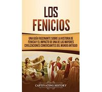 Los Fenicios: Una Guía Fascinante sobre la Historia de Fenicia y el Impacto de una de las Mayores Civilizaciones Comerciantes del Mundo Antiguo