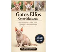 LOS GATOS ELFOS COMPLETOS COMO MASCOTAS: La guía definitiva sobre el cuidado, el aseo, la alimentación, el adiestramiento y la salud del gato elfo para principiantes y aficionados.