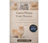 LOS GATOS PERSAS COMPLETOS COMO MASCOTAS: La guía esencial para el cuidado, la alimentación, el entrenamiento y la comprensión del elegante gato persa